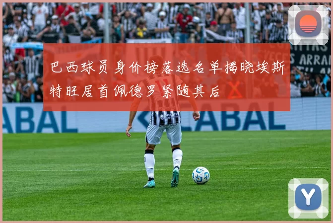 巴西球员身价榜落选名单揭晓埃斯特旺居首佩德罗紧随其后