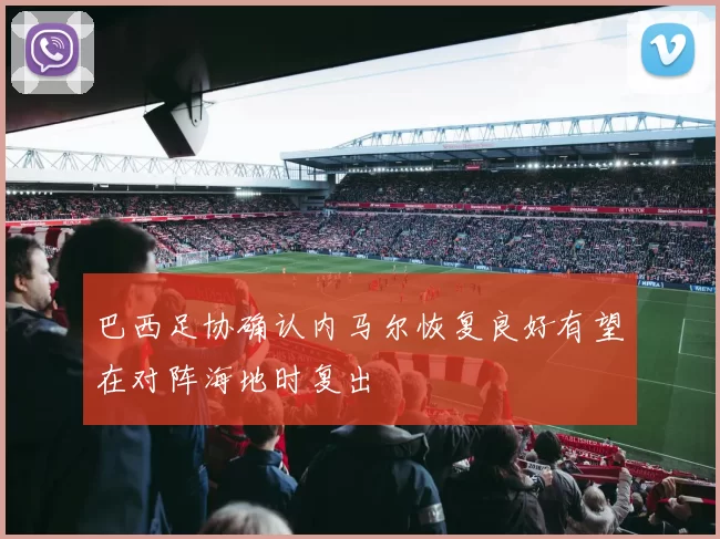 巴西足协确认内马尔恢复良好有望在对阵海地时复出