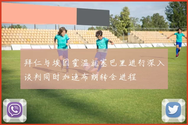 拜仁与埃因霍温就塞巴里进行深入谈判同时加速布朗转会进程