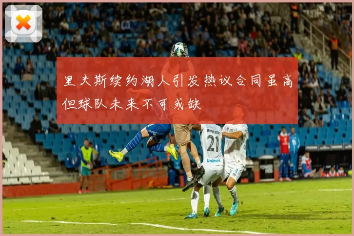 里夫斯续约湖人引发热议合同虽高但球队未来不可或缺