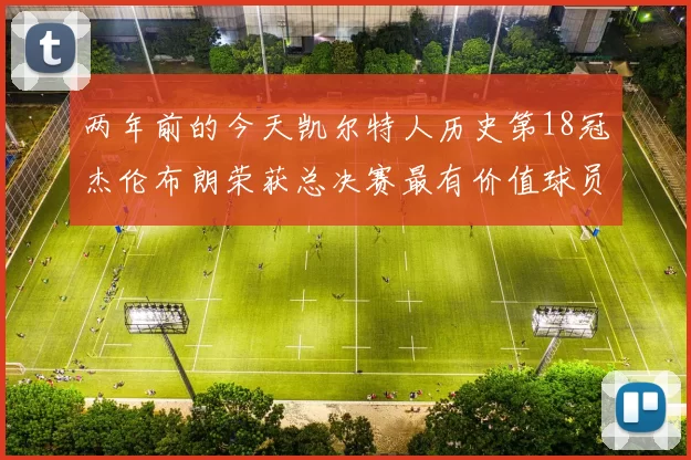 两年前的今天凯尔特人历史第18冠杰伦布朗荣获总决赛最有价值球员