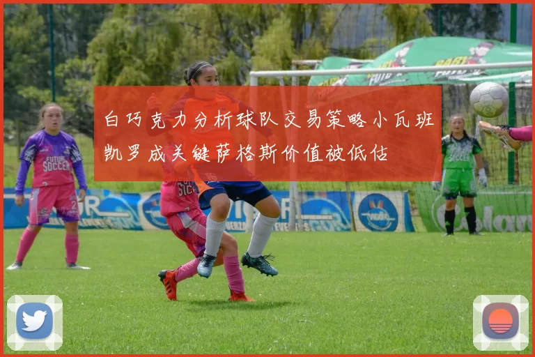 白巧克力分析球队交易策略小瓦班凯罗成关键萨格斯价值被低估