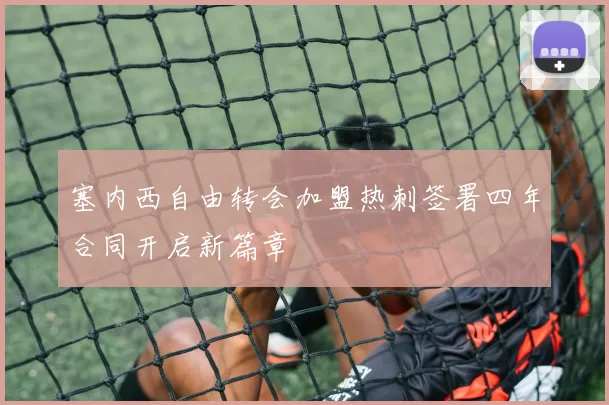 塞内西自由转会加盟热刺签署四年合同开启新篇章