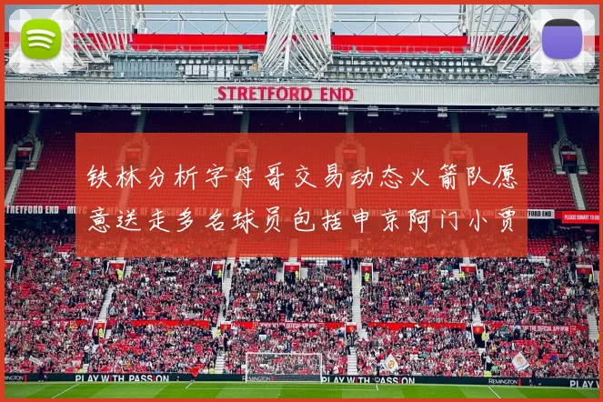 铁林分析字母哥交易动态火箭队愿意送走多名球员包括申京阿门小贾