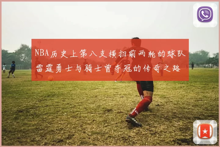 NBA历史上第八支横扫前两轮的球队雷霆勇士与骑士曾夺冠的传奇之路