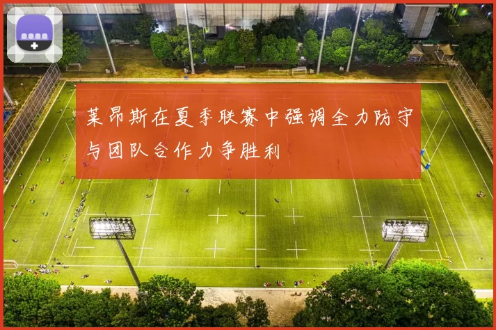 莱昂斯在夏季联赛中强调全力防守与团队合作力争胜利